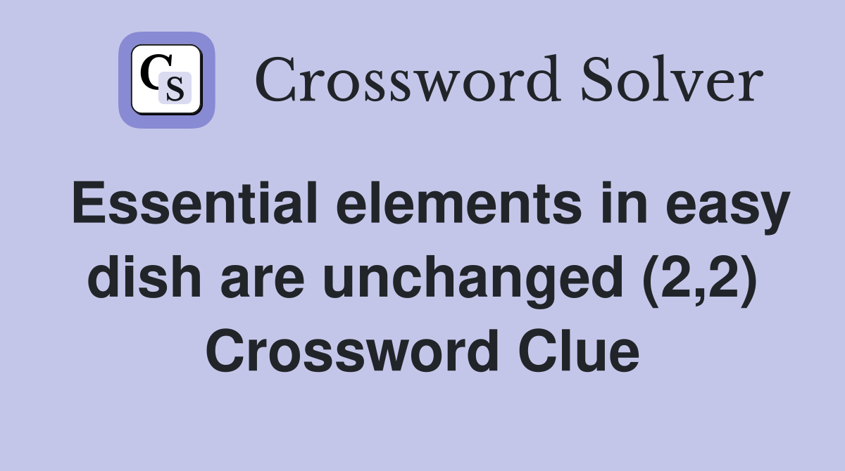 Essential elements in easy dish are unchanged (2,2) Crossword Clue